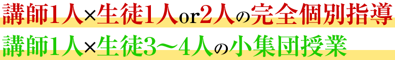 講師1人×生徒1人or2人の完全個別指導／講師1人×生徒3人の小集団授業